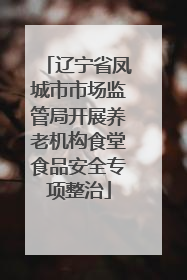 辽宁省凤城市市场监管局开展养老机构食堂食品安全专项整治