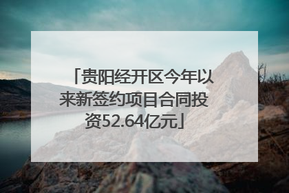 贵阳经开区今年以来新签约项目合同投资52.64亿元