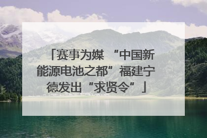 赛事为媒 “中国新能源电池之都”福建宁德发出“求贤令”