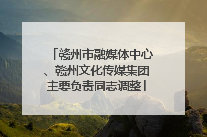 赣州市融媒体中心、赣州文化传媒集团主要负责同志调整