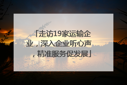 走访19家运输企业，深入企业听心声，精准服务促发展