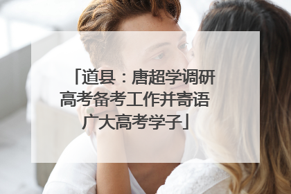 道县：唐超学调研高考备考工作并寄语广大高考学子