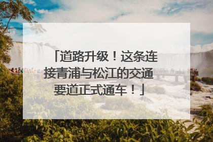 道路升级！这条连接青浦与松江的交通要道正式通车！