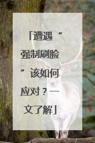 遭遇“强制刷脸”该如何应对？一文了解