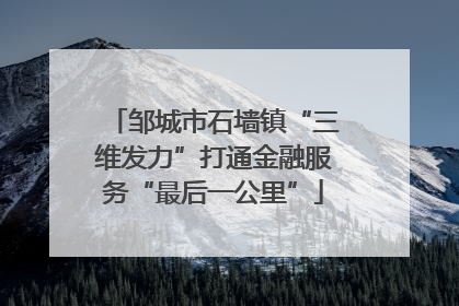 邹城市石墙镇“三维发力”打通金融服务“最后一公里”