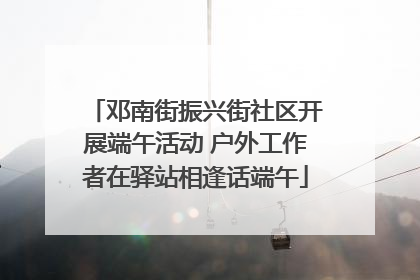 邓南街振兴街社区开展端午活动 户外工作者在驿站相逢话端午
