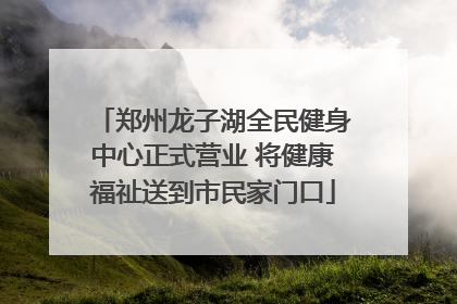 郑州龙子湖全民健身中心正式营业 将健康福祉送到市民家门口