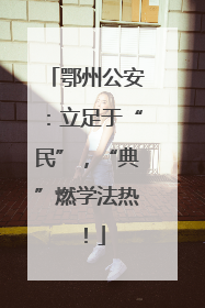 鄂州公安：立足于“民”，“典”燃学法热！