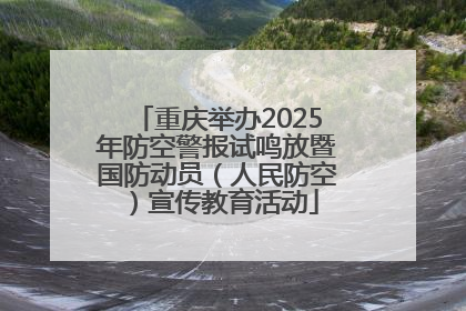 重庆举办2025年防空警报试鸣放暨国防动员（人民防空）宣传教育活动