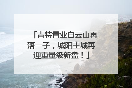 青特置业白云山再落一子，城阳主城再迎重量级新盘！