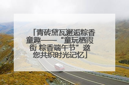 青砖黛瓦邂逅粽香童趣——“童玩栖霞街 粽香端午节”邀您共织时光记忆