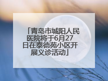 青岛市城阳人民医院将于6月27日在泰德苑小区开展义诊活动