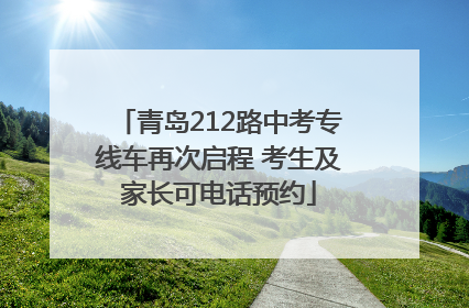 青岛212路中考专线车再次启程 考生及家长可电话预约