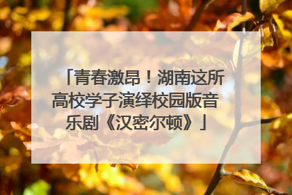 青春激昂！湖南这所高校学子演绎校园版音乐剧《汉密尔顿》