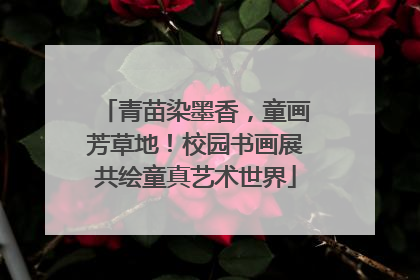 青苗染墨香，童画芳草地！校园书画展共绘童真艺术世界