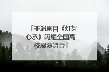非遗剧目《灯舞心承》闪耀全国高校展演舞台