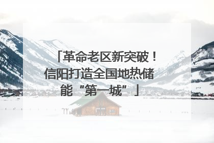 革命老区新突破！信阳打造全国地热储能“第一城”