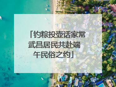 钓粽投壶话家常 武昌居民共赴端午民俗之约