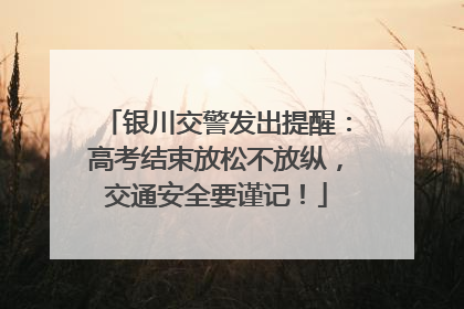 银川交警发出提醒：高考结束放松不放纵，交通安全要谨记！
