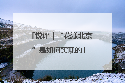 锐评｜“花漾北京”是如何实现的