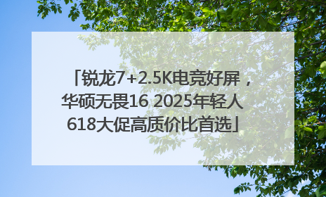 锐龙7+2.5K电竞好屏，华硕无畏16 2025年轻人618大促高质价比首选