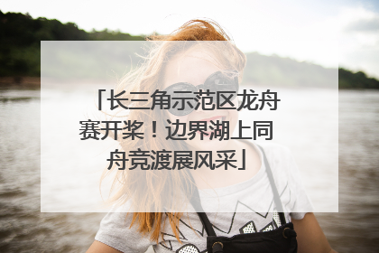 长三角示范区龙舟赛开桨！边界湖上同舟竞渡展风采
