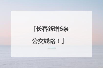 长春新增6条公交线路！