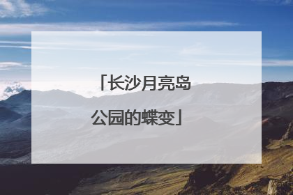 长沙月亮岛公园的蝶变