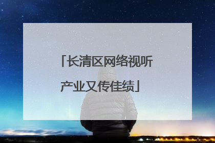 长清区网络视听产业又传佳绩