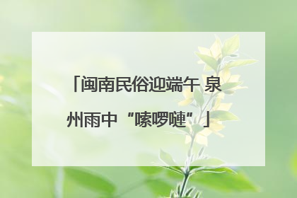 闽南民俗迎端午 泉州雨中“嗦啰嗹”