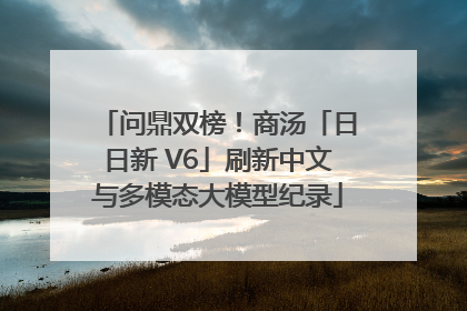问鼎双榜！商汤「日日新 V6」刷新中文与多模态大模型纪录