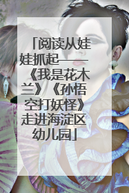 阅读从娃娃抓起——《我是花木兰》《孙悟空打妖怪》走进海淀区幼儿园