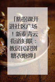防拐课开进社区广场！新泰青云街道妇联：教居民识别糖衣炮弹