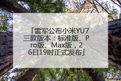 雷军公布小米YU7三款版本：标准版、Pro版、Max版，26日19时正式发布