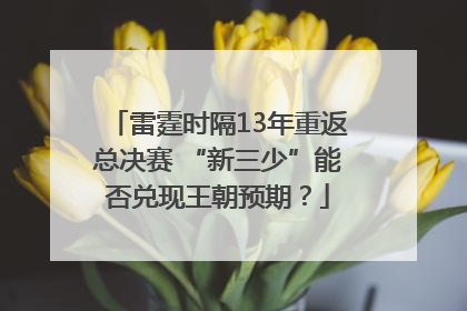 雷霆时隔13年重返总决赛 “新三少”能否兑现王朝预期？