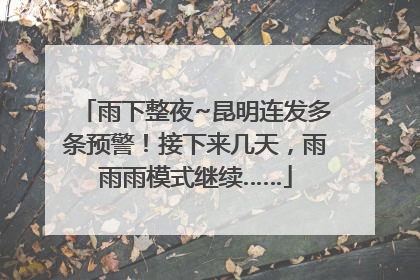 雨下整夜~昆明连发多条预警！接下来几天，雨雨雨模式继续……