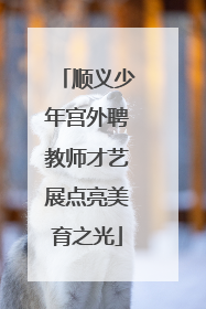 顺义少年宫外聘教师才艺展点亮美育之光