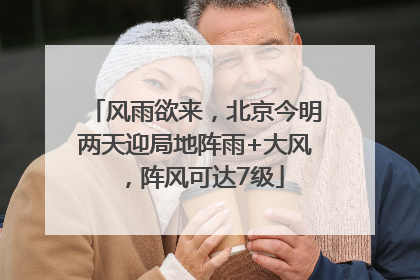 风雨欲来，北京今明两天迎局地阵雨+大风，阵风可达7级