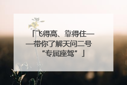 飞得高、靠得住——带你了解天问二号“专属座驾”