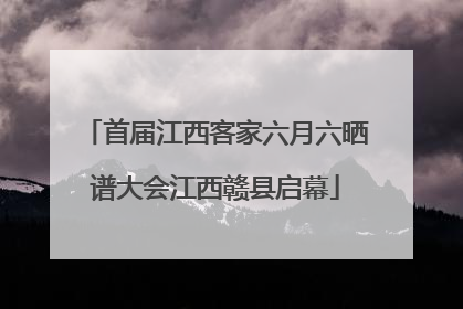 首届江西客家六月六晒谱大会江西赣县启幕