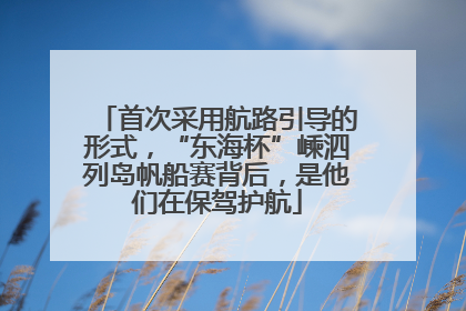 首次采用航路引导的形式，“东海杯”嵊泗列岛帆船赛背后，是他们在保驾护航