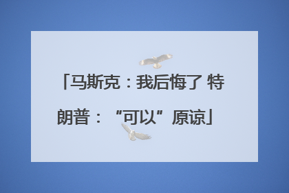 马斯克：我后悔了 特朗普：“可以”原谅