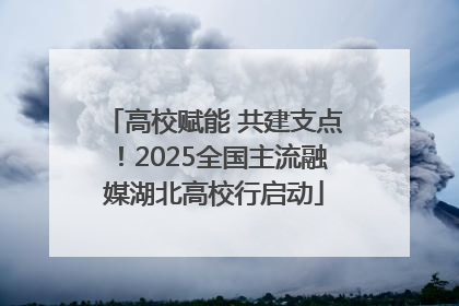高校赋能 共建支点！2025全国主流融媒湖北高校行启动