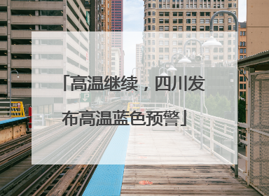 高温继续，四川发布高温蓝色预警