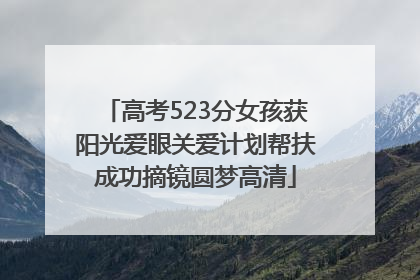 高考523分女孩获阳光爱眼关爱计划帮扶成功摘镜圆梦高清