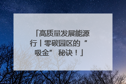 高质量发展能源行丨零碳园区的“吸金” 秘诀！