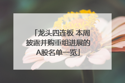 龙头四连板 本周披露并购重组进展的A股名单一览