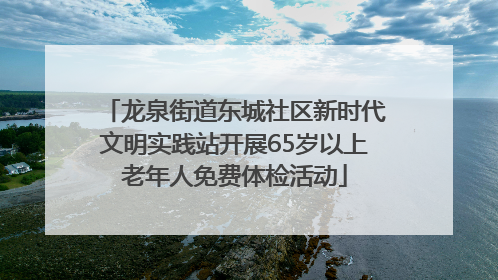 龙泉街道东城社区新时代文明实践站开展65岁以上老年人免费体检活动