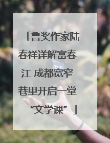 鲁奖作家陆春祥详解富春江 成都宽窄巷里开启一堂“文学课”