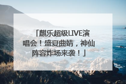 麒乐超级LIVE演唱会！盛夏曲靖，神仙阵容炸场来袭！